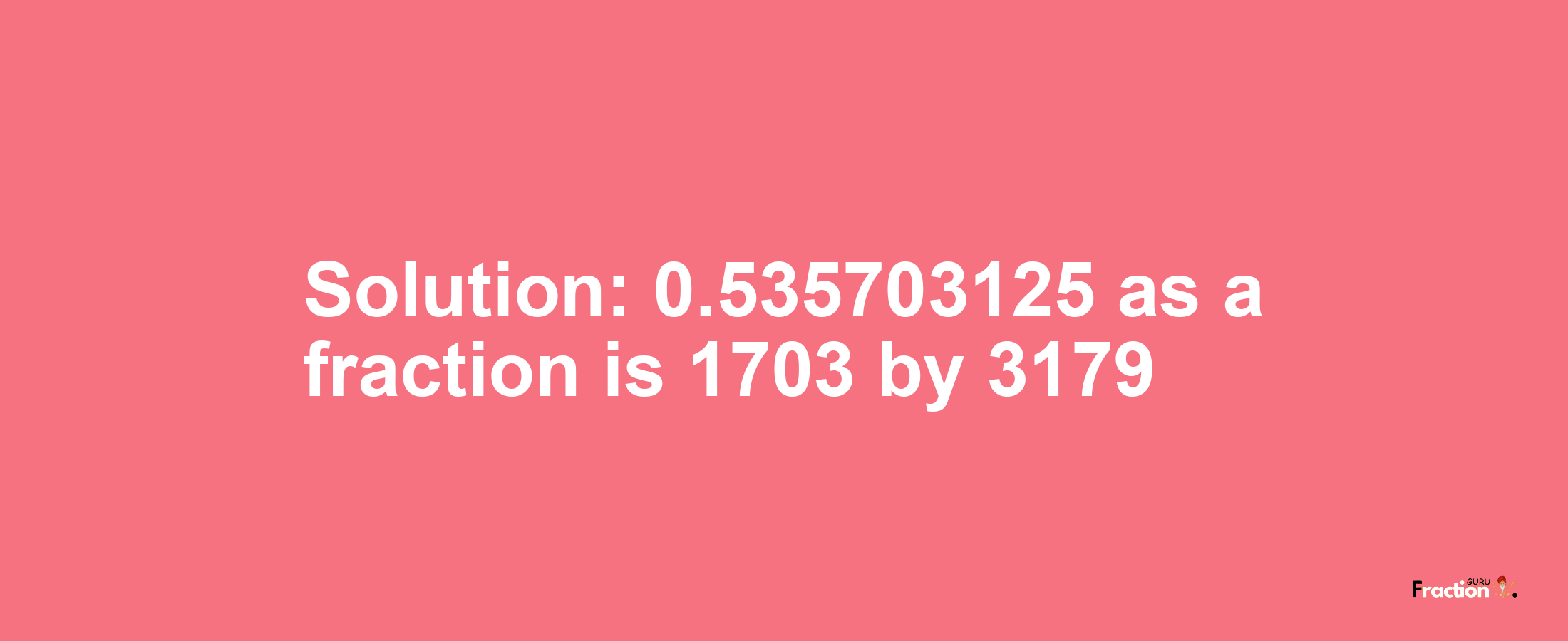 Solution:0.535703125 as a fraction is 1703/3179